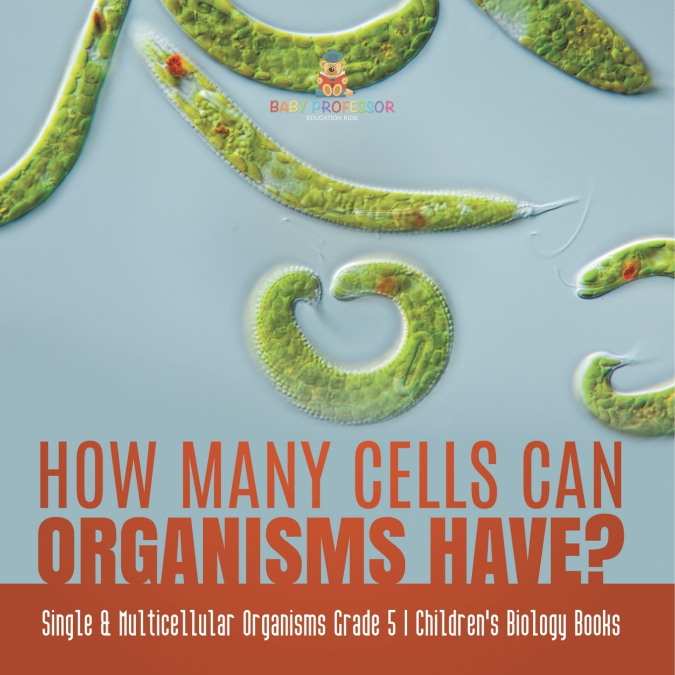 How Many Cells Can Organisms Have? | Single & Multicellular Organisms Grade 5 | Children’s Biology Books