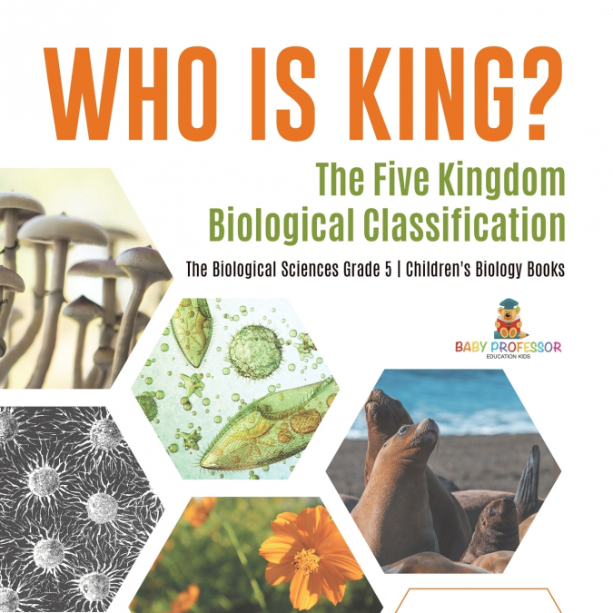 Who Is King? The Five Kingdom Biological Classification | The Biological Sciences Grade 5 | Children’s Biology Books