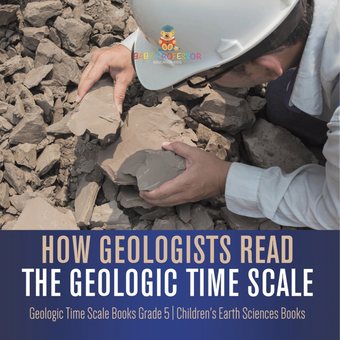 How Geologists Read the Geologic Time Scale | Geologic Time Scale Books Grade 5 | Children’s Earth Sciences Books
