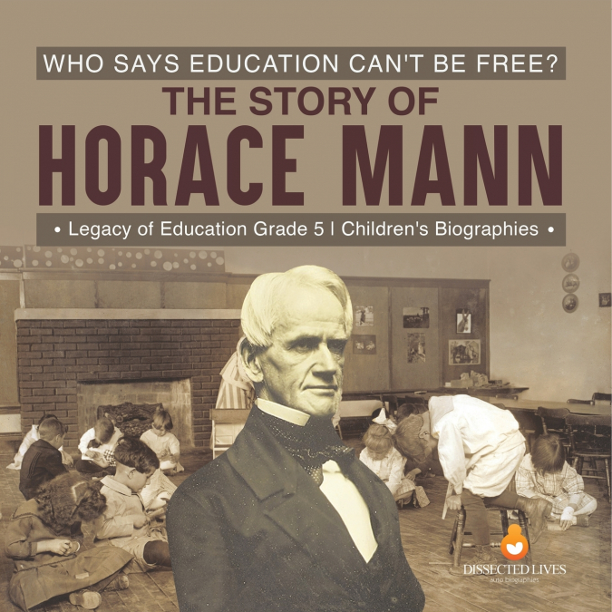 Who Says Education Can’t Be Free? The Story of Horace Mann | Legacy of Education Grade 5 | Children’s Biographies