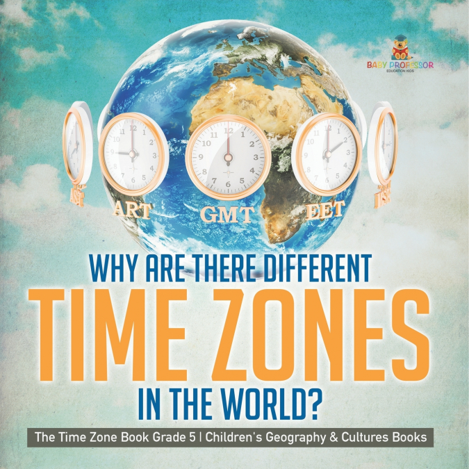 Why Are There Different Time Zones in the World? | The Time Zone Book Grade 5 | Children’s Geography & Cultures Books