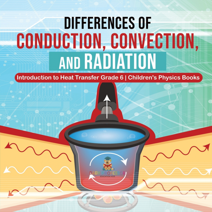 Differences of Conduction, Convection, and Radiation | Introduction to Heat Transfer Grade 6 | Children’s Physics Books