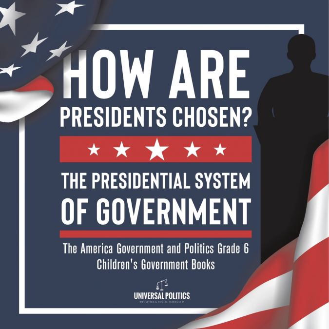 How Are Presidents Chosen? The Presidential System of Government | The America Government and Politics Grade 6 | Children’s Government Books