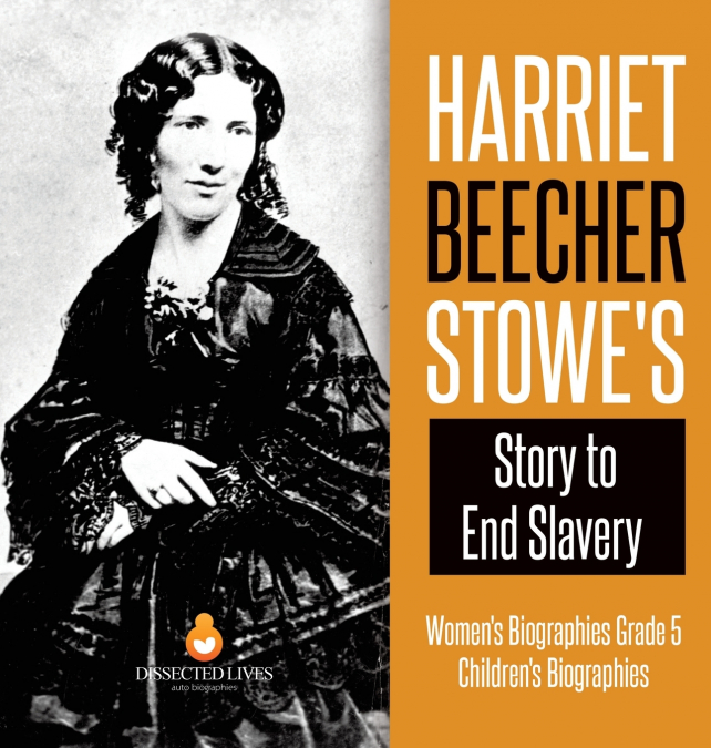 Harriet Beecher Stowe’s Story to End Slavery | Women’s Biographies Grade 5 | Children’s Biographies