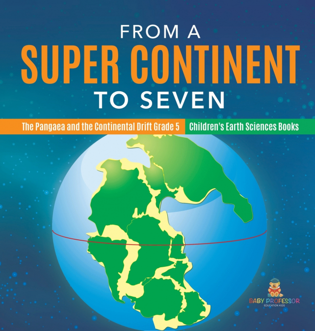 From a Super Continent to Seven | The Pangaea and the Continental Drift Grade 5 | Children’s Earth Sciences Books