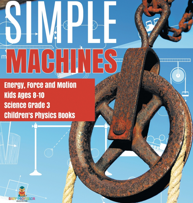 Simple Machines | Energy, Force and Motion | Kids Ages 8-10 | Science Grade 3 | Children’s Physics Books