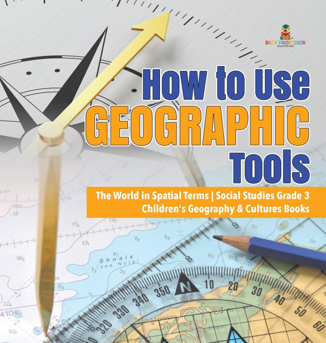 How to Use Geographic Tools | The World in Spatial Terms | Social Studies Grade 3 | Children’s Geography & Cultures Books