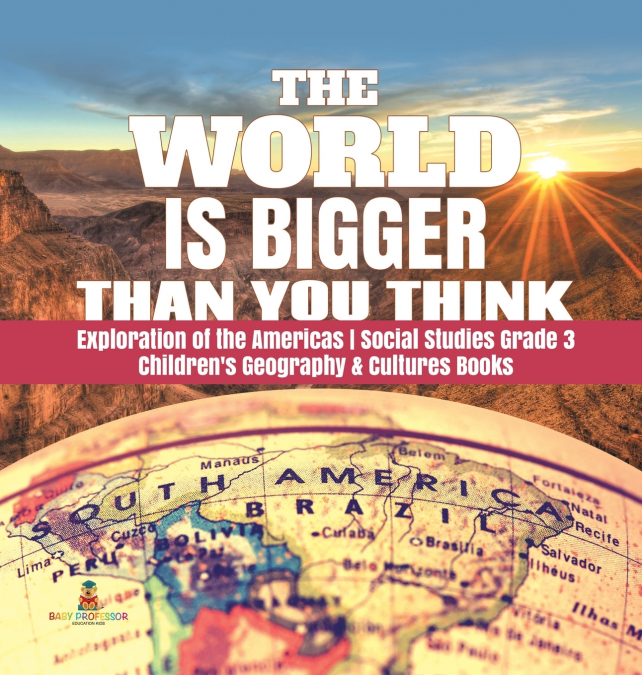 The World is Bigger Than You Think | Exploration of the Americas | Social Studies Grade 3 | Children’s Geography & Cultures Books
