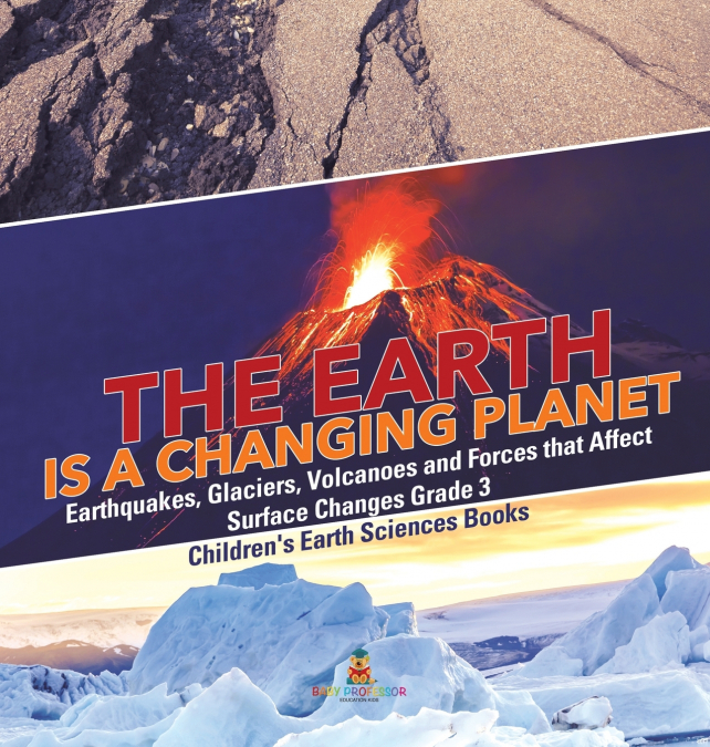 The Earth is a Changing Planet | Earthquakes, Glaciers, Volcanoes and Forces that Affect Surface Changes Grade 3 | Children’s Earth Sciences Books