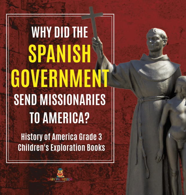 Why Did the Spanish Government Send Missionaries to America? | History of America Grade 3 | Children’s Exploration Books