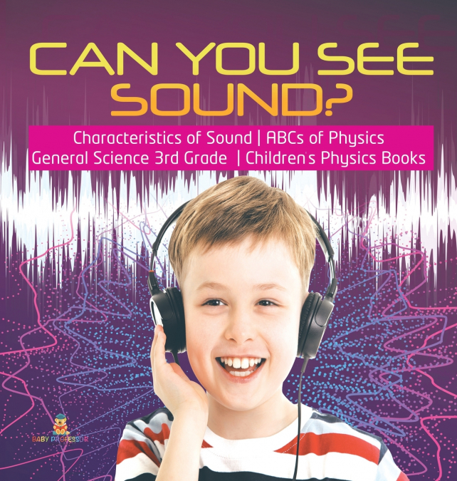 Can You See Sound? | Characteristics of Sound | ABCs of Physics | General Science 3rd Grade | Children’s Physics Books