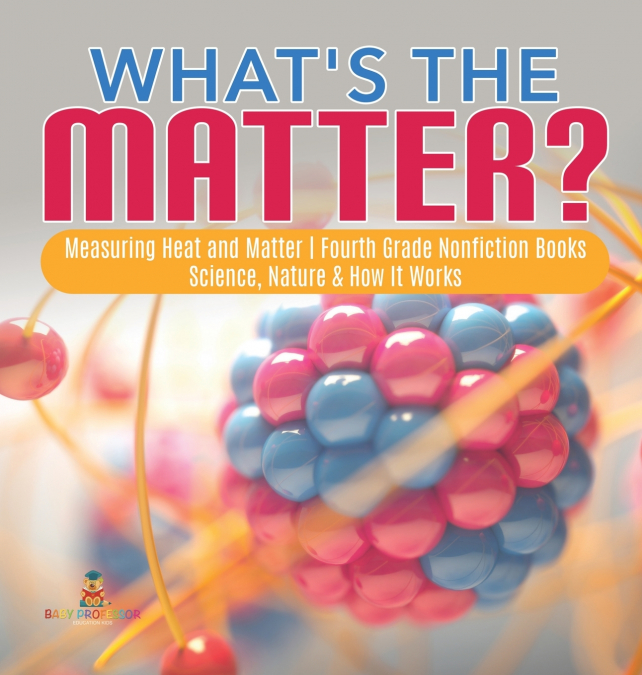 What’s the Matter?| Measuring Heat and Matter | Fourth Grade Nonfiction Books | Science, Nature & How It Works