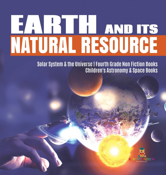 Earth and Its Natural Resource | Solar System & the Universe | Fourth Grade Non Fiction Books | Children’s Astronomy & Space Books