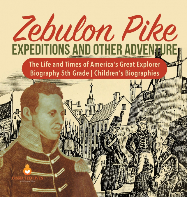 Zebulon Pike Expeditions and Other Adventure | The Life and Times of America’s Great Explorer | Biography 5th Grade | Children’s Biographies