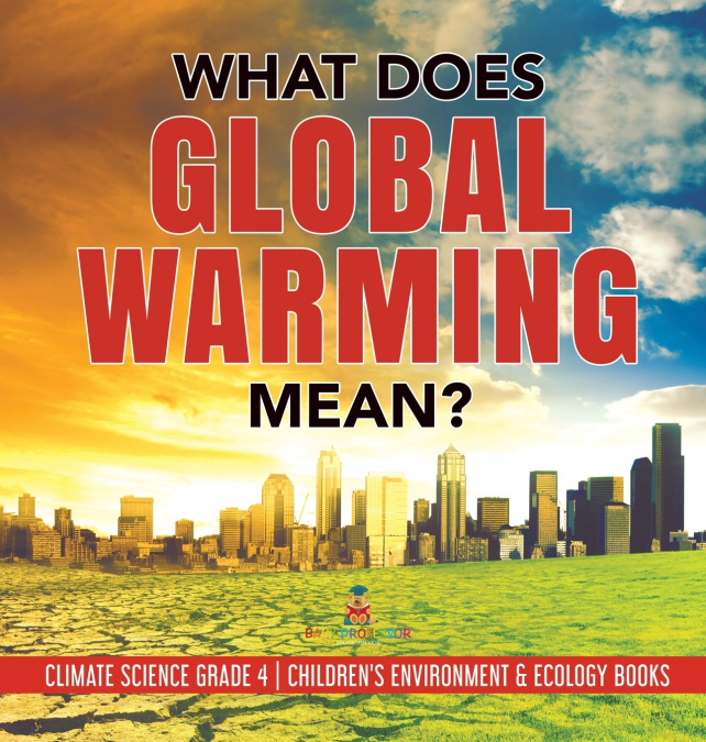 What Does Global Warming Mean? | Climate Science Grade 4 | Children’s Environment & Ecology Books