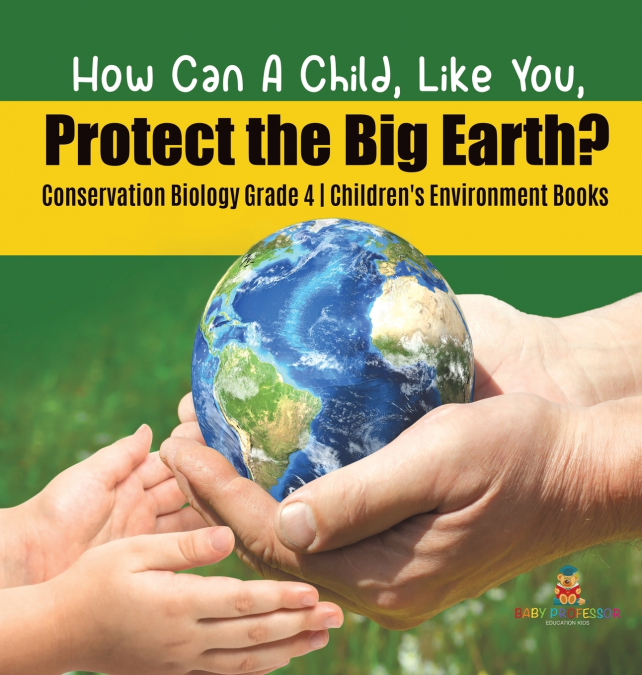 How Can A Child, Like You, Protect the Big Earth? Conservation Biology Grade 4 | Children’s Environment Books