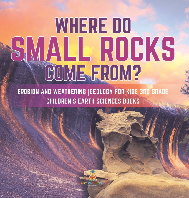 Where Do Small Rocks Come From? | Erosion and Weathering | Geology for Kids 3rd Grade | Children’s Earth Sciences Books