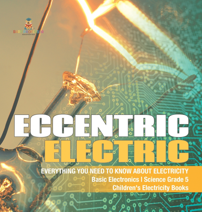 Eccentric Electric | Everything You Need to Know about Electricity | Basic Electronics | Science Grade 5 | Children’s Electricity Books