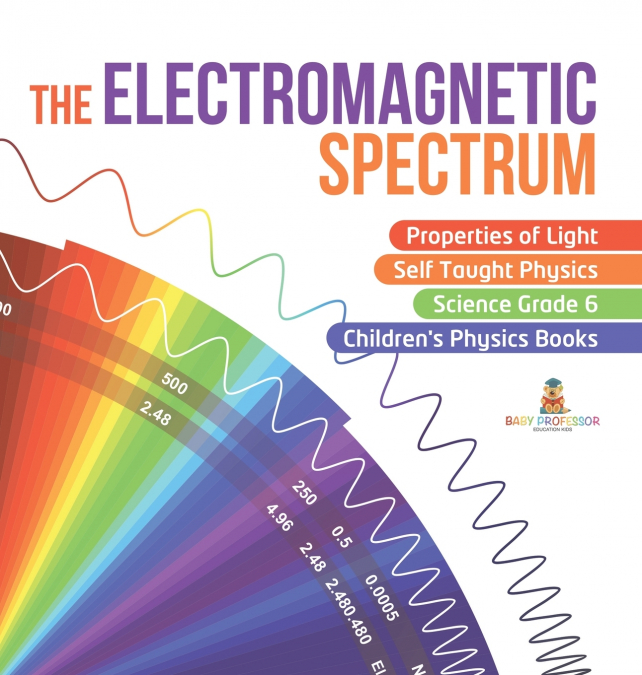 The Electromagnetic Spectrum | Properties of Light | Self Taught Physics | Science Grade 6 | Children’s Physics Books