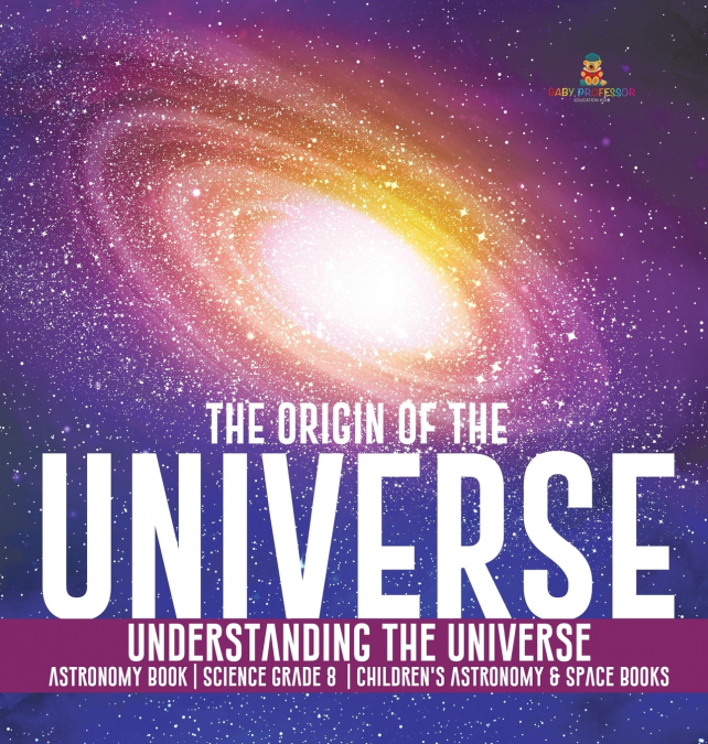 The Origin of the Universe | Understanding the Universe | Astronomy Book | Science Grade 8 | Children’s Astronomy & Space Books