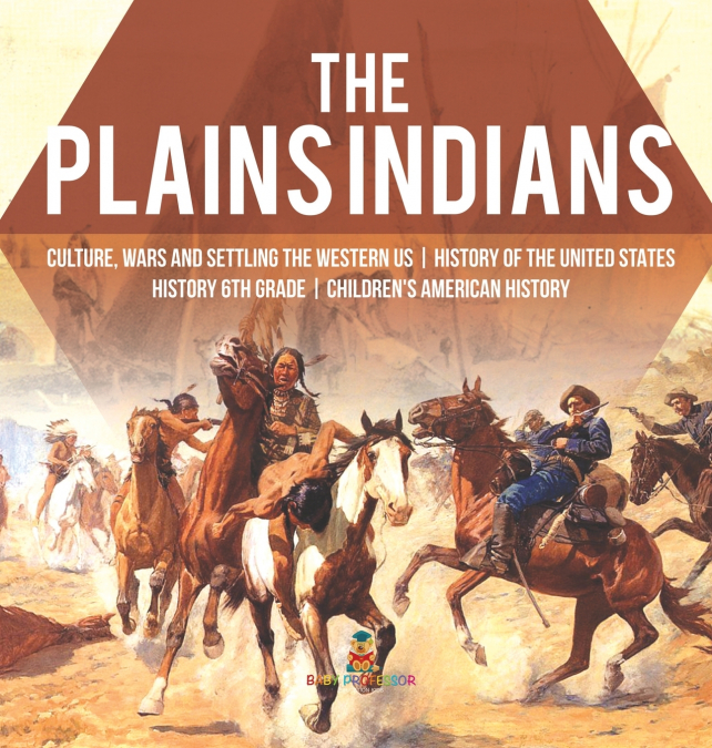 The Plains Indians | Culture, Wars and Settling the Western US | History of the United States | History 6th Grade | Children’s American History