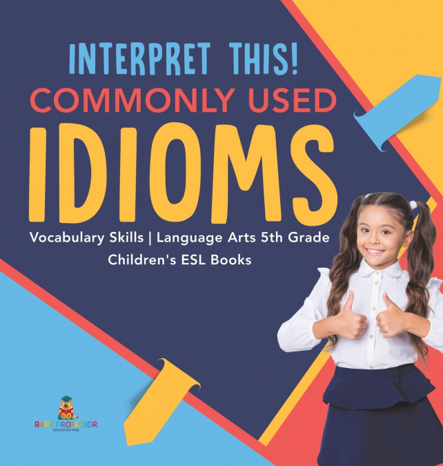 Interpret This! Commonly Used Idioms | Vocabulary Skills | Language Arts 5th Grade | Children’s ESL Books