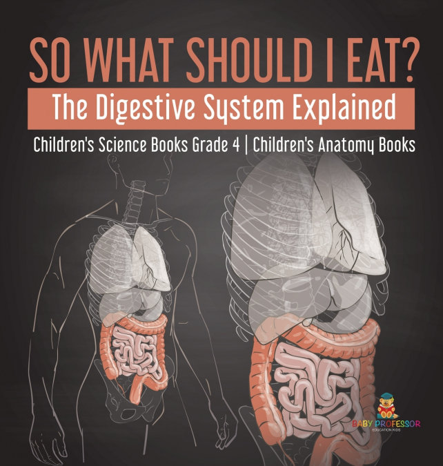 So What Should I Eat? The Digestive System Explained | Children’s Science Books Grade 4 | Children’s Anatomy Books