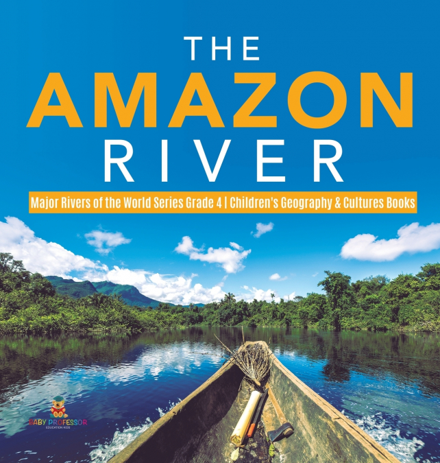 The Amazon River | Major Rivers of the World Series Grade 4 | Children’s Geography & Cultures Books