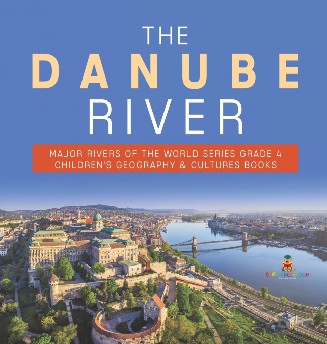 The Danube River | Major Rivers of the World Series Grade 4 | Children’s Geography & Cultures Books