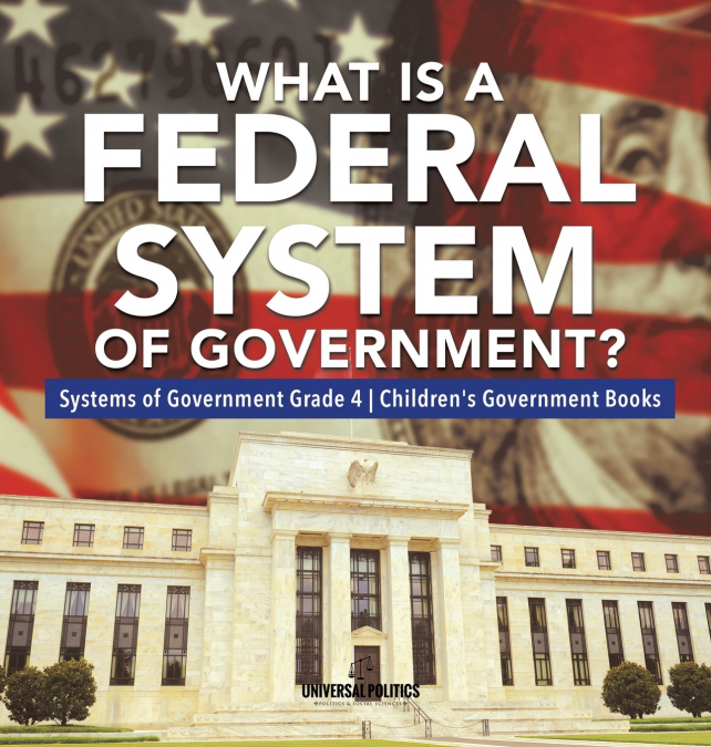 What Is a Federal System of Government? | Systems of Government Grade 4 | Children’s Government Books