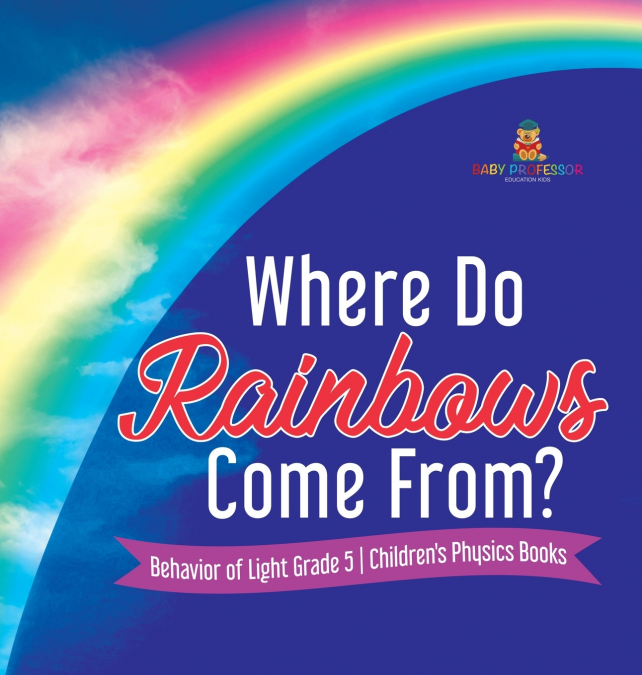 Where Do Rainbows Come From? | Behavior of Light Grade 5 | Children’s Physics Books