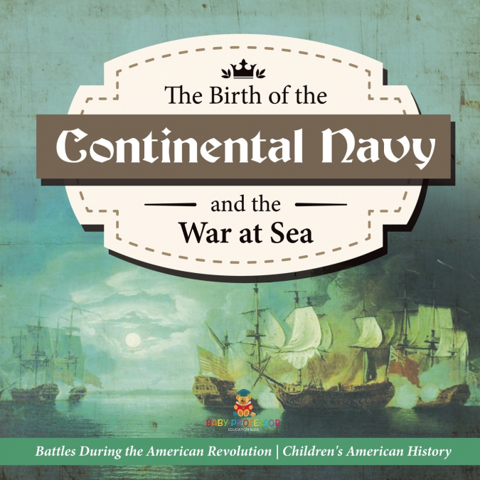 The Birth of the Continental Navy and the War at Sea | Battles During the American Revolution | Fourth Grade History | Children’s American History