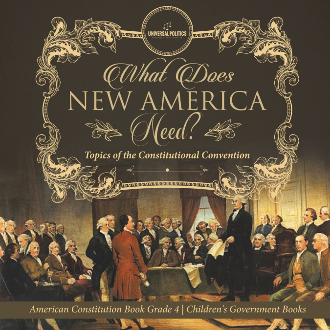 What Does New America Need? Topics of the Constitutional Convention | American Constitution Book Grade 4 | Children’s Government Books