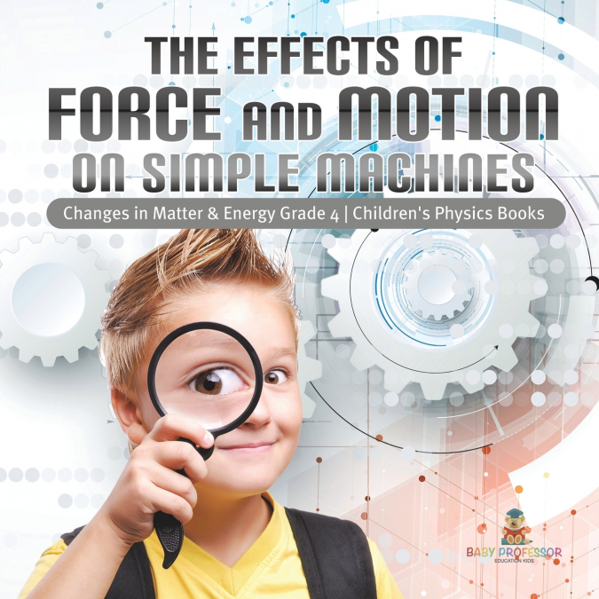 The Effects of Force and Motion on Simple Machines | Changes in Matter & Energy Grade 4 | Children’s Physics Books