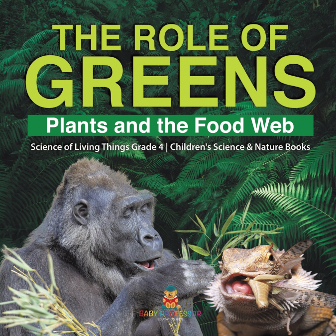 The Role of Greens Plants and the Food Web | Science of Living Things Grade 4 | Children’s Science & Nature Books