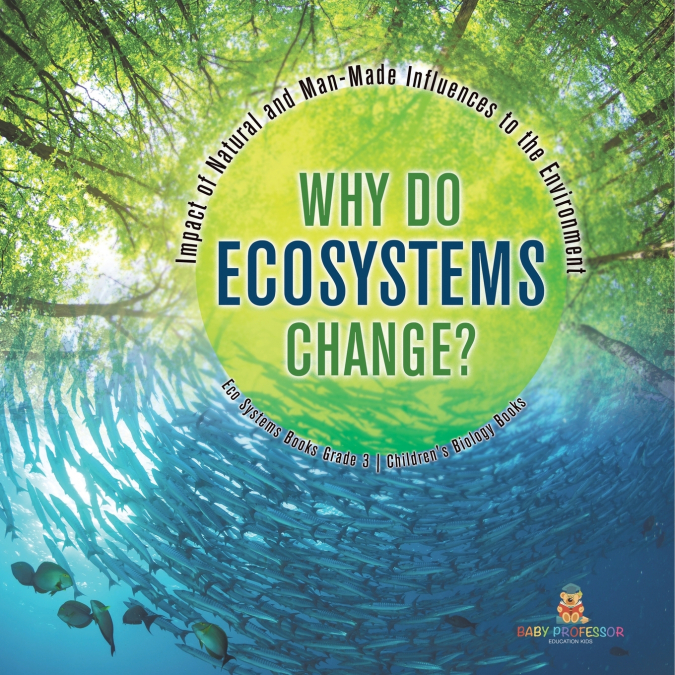 Why Do Ecosystems Change? Impact of Natural and Man-Made Influences to the Environment | Eco Systems Books Grade 3 | Children’s Biology Books