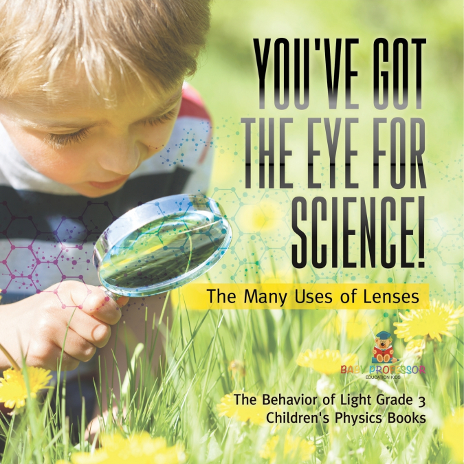 You’ve Got the Eye for Science! | The Many Uses of Lenses | The Behavior of Light Grade 3 | Children’s Physics Books