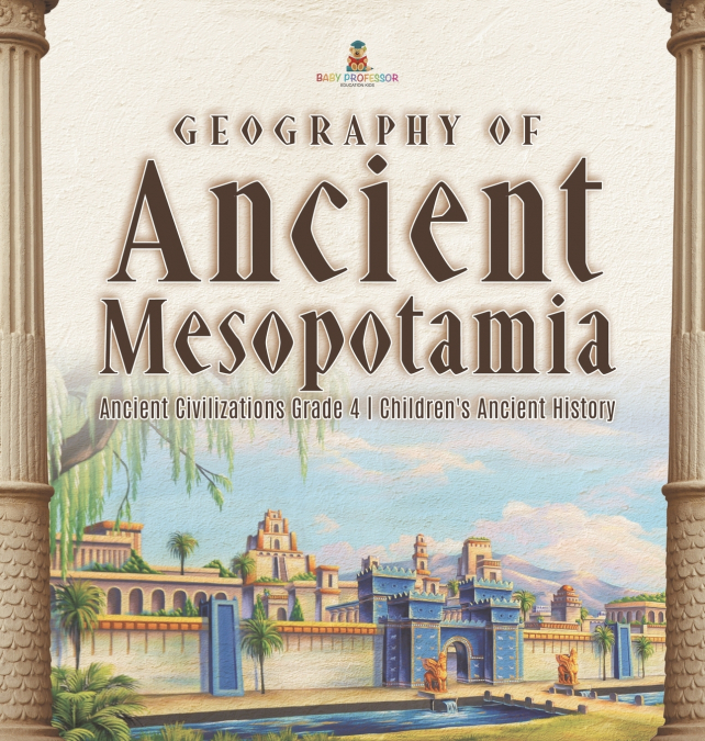 Geography of Ancient Mesopotamia | Ancient Civilizations Grade 4 | Children’s Ancient History