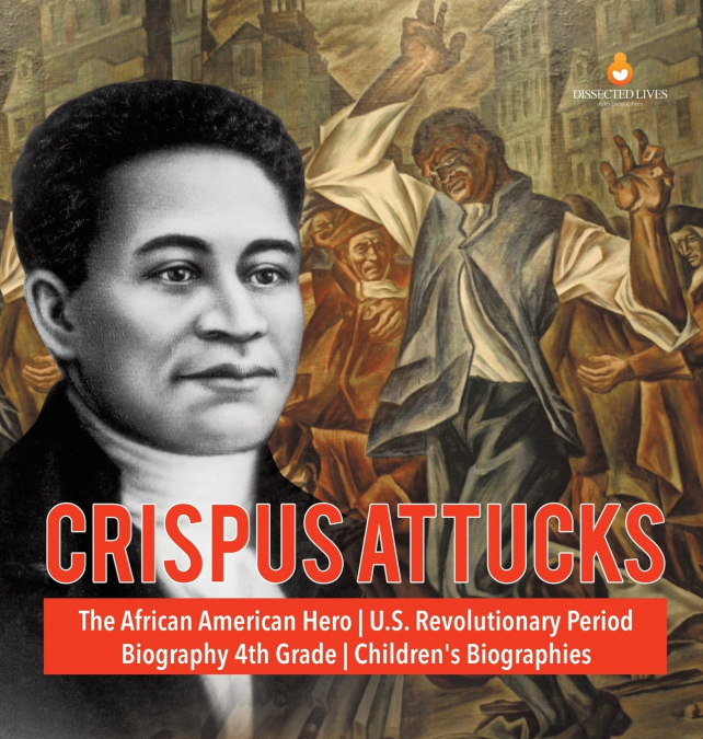 Crispus Attucks | The African American Hero | U.S. Revolutionary Period | Biography 4th Grade | Children’s Biographies