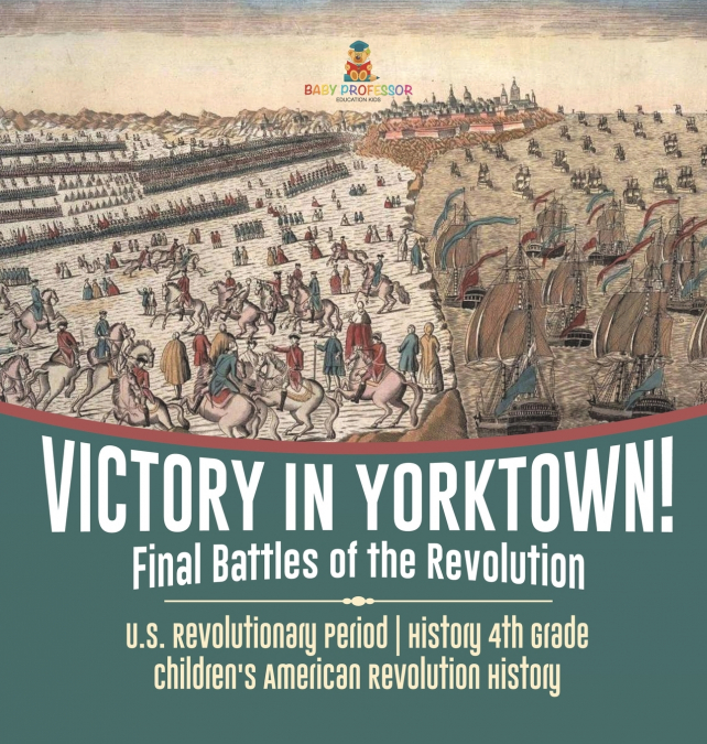 Victory in Yorktown! Final Battles of the Revolution | U.S. Revolutionary Period | History 4th Grade | Children’s American Revolution History