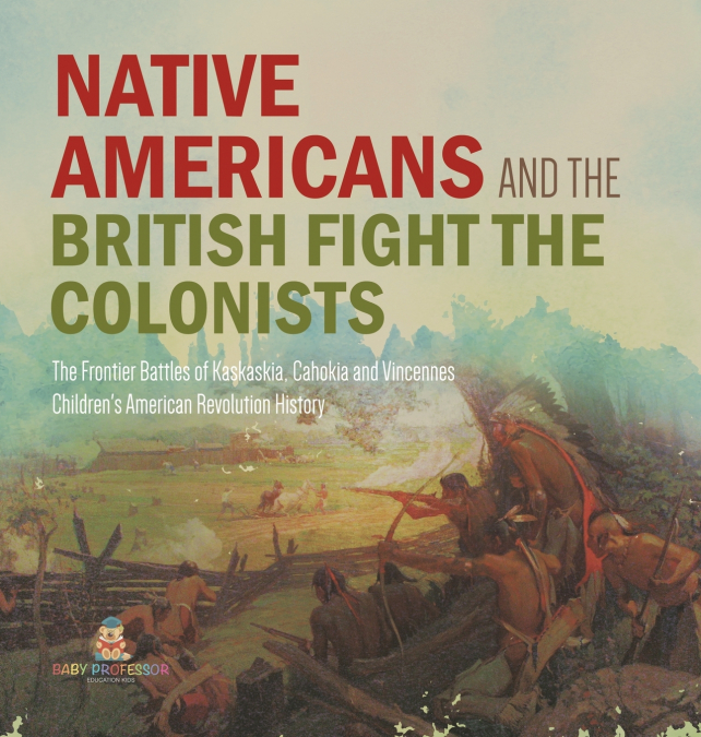 Native Americans and the British Fight the Colonists | The Frontier Battles of Kaskaskia, Cahokia and Vincennes | Fourth Grade History | Children’s American Revolution History