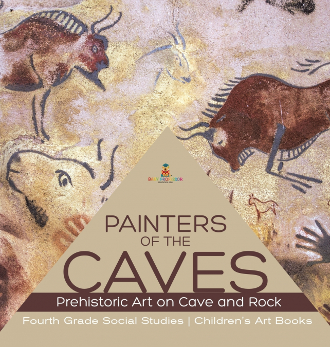 Painters of the Caves | Prehistoric Art on Cave and Rock | Fourth Grade Social Studies | Children’s Art Books