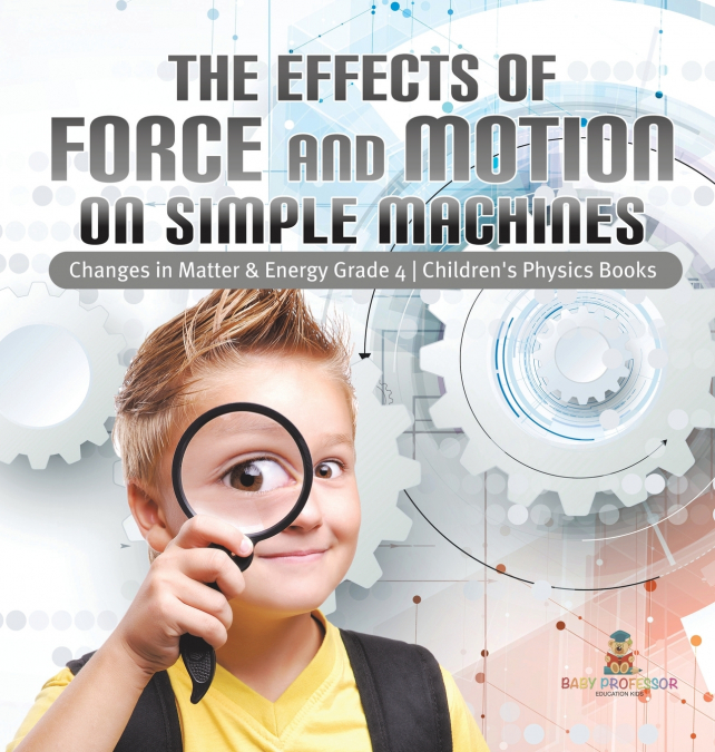 The Effects of Force and Motion on Simple Machines | Changes in Matter & Energy Grade 4 | Children’s Physics Books