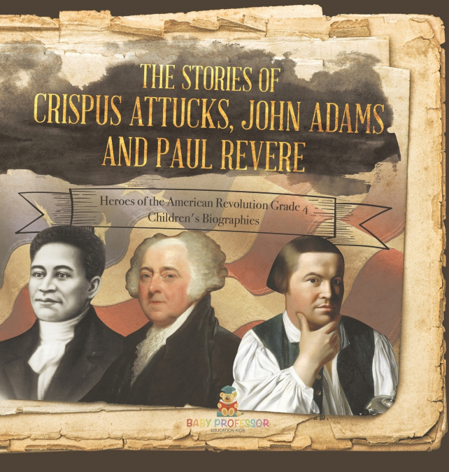 The Stories of Crispus Attucks, John Adams and Paul Revere | Heroes of the American Revolution Grade 4 | Children’s Biographies