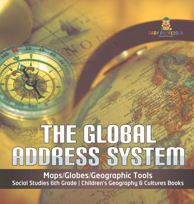The Global Address System | Maps/Globes/Geographic Tools | Social Studies 6th Grade | Children’s Geography & Cultures Books