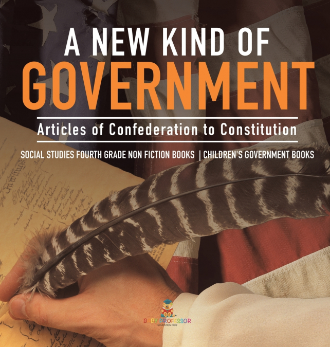 A New Kind of Government | Articles of Confederation to Constitution | Social Studies Fourth Grade Non Fiction Books | Children’s Government Books