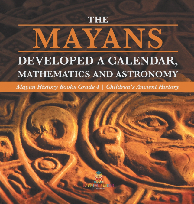 The Mayans Developed a Calendar, Mathematics and Astronomy | Mayan History Books Grade 4 | Children’s Ancient History