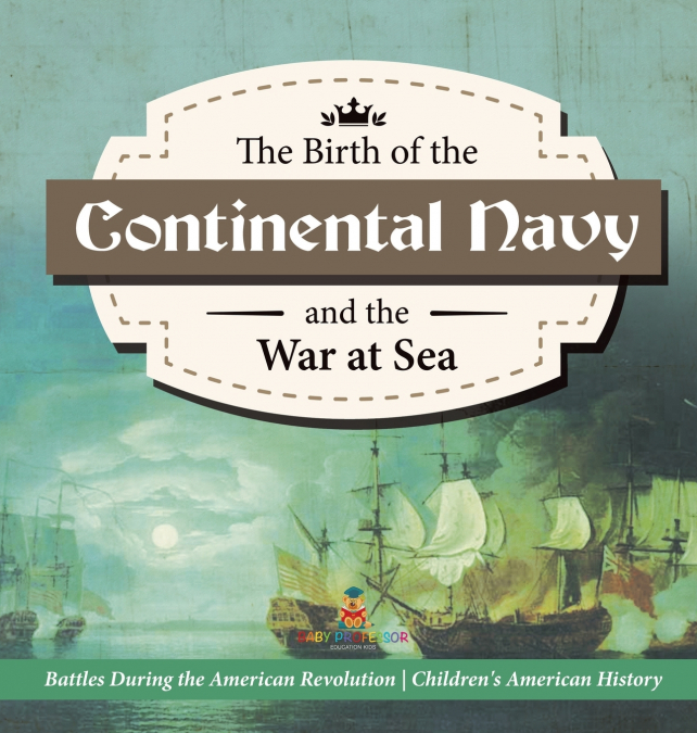 The Birth of the Continental Navy and the War at Sea | Battles During the American Revolution | Fourth Grade History | Children’s American History