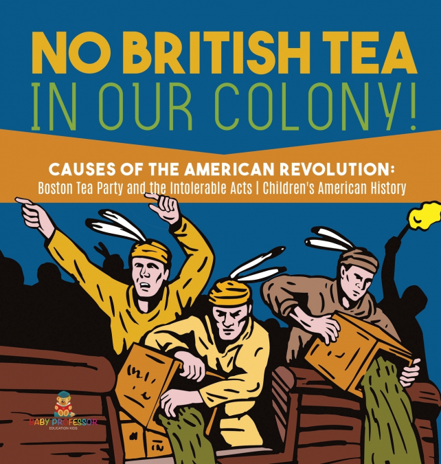 No British Tea in Our Colony! | Causes of the American Revolution Boston Tea Party and the Intolerable Acts | History Grade 4 | Children’s American History
