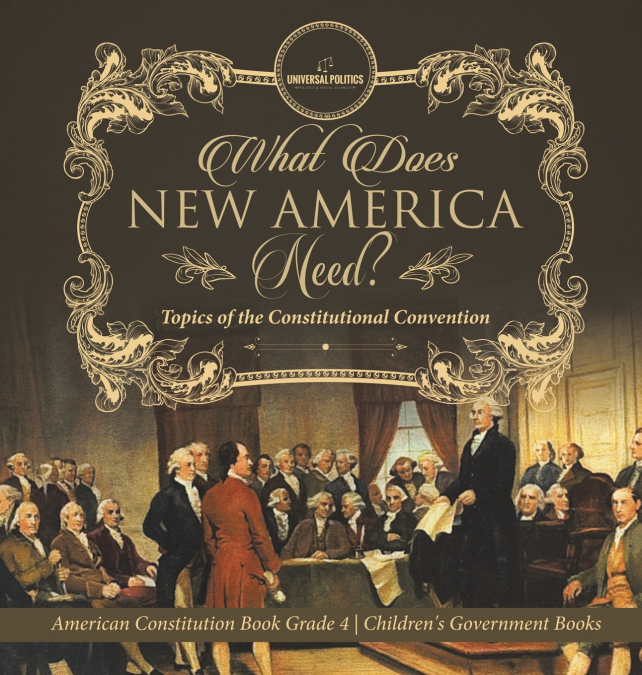 What Does New America Need? Topics of the Constitutional Convention | American Constitution Book Grade 4 | Children’s Government Books
